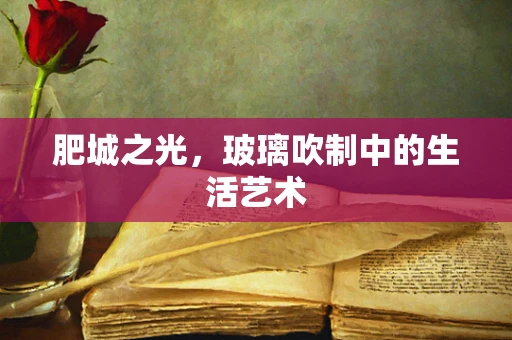 肥城之光，玻璃吹制中的生活艺术