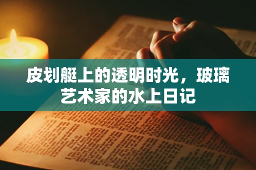 皮划艇上的透明时光，玻璃艺术家的水上日记