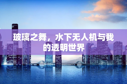 玻璃之舞，水下无人机与我的透明世界