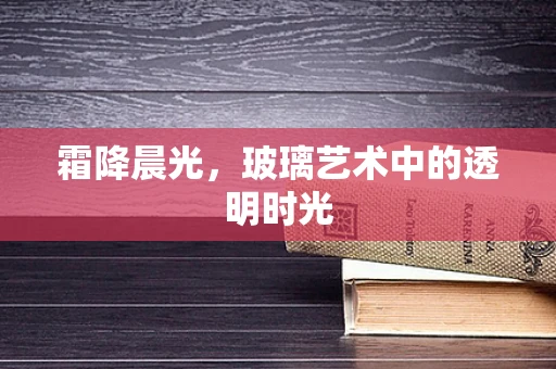 霜降晨光，玻璃艺术中的透明时光
