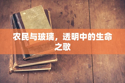 农民与玻璃，透明中的生命之歌