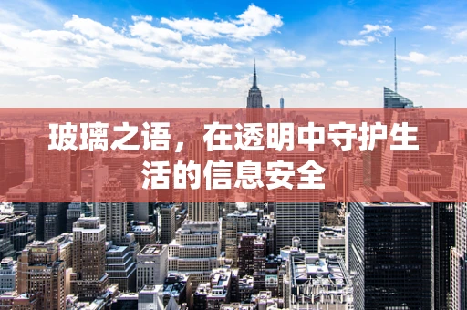 玻璃之语，在透明中守护生活的信息安全