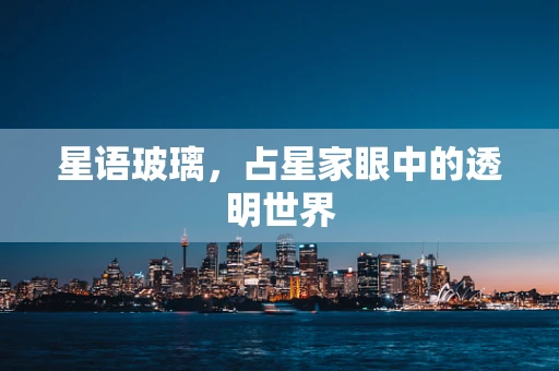 星语玻璃，占星家眼中的透明世界