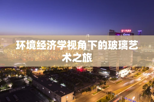 环境经济学视角下的玻璃艺术之旅