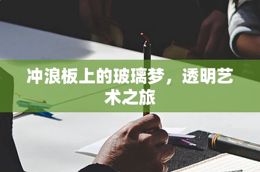 冲浪板上的玻璃梦，透明艺术之旅