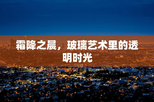 霜降之晨，玻璃艺术里的透明时光