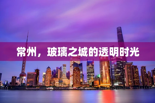 常州，玻璃之城的透明时光