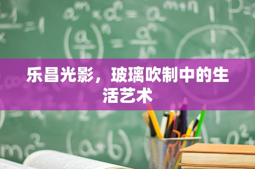 乐昌光影，玻璃吹制中的生活艺术