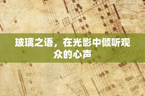 玻璃之语，在光影中倾听观众的心声