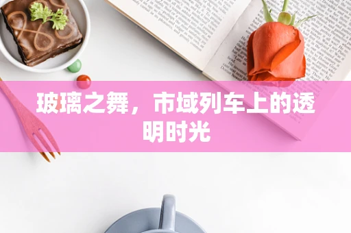玻璃之舞，市域列车上的透明时光
