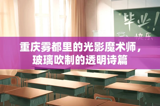 重庆雾都里的光影魔术师，玻璃吹制的透明诗篇