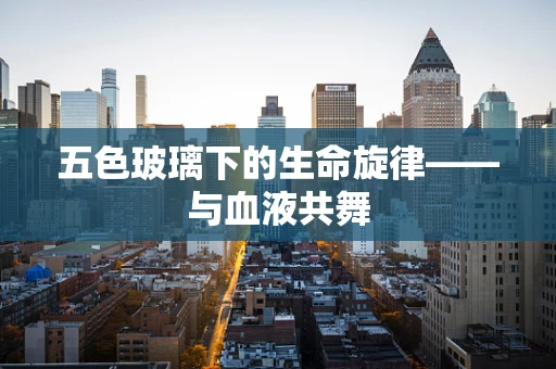 五色玻璃下的生命旋律——与血液共舞