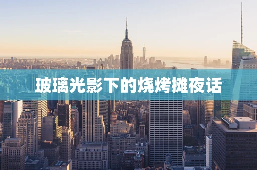玻璃光影下的烧烤摊夜话
