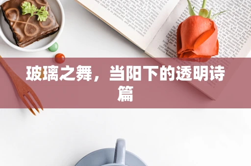 玻璃之舞，当阳下的透明诗篇