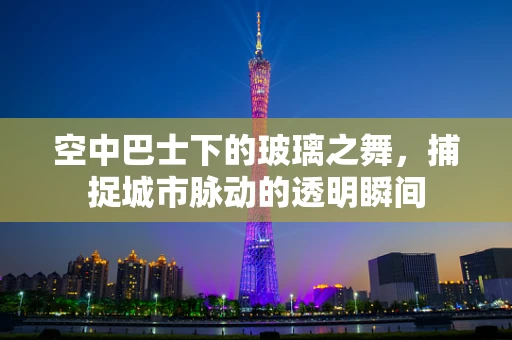 空中巴士下的玻璃之舞，捕捉城市脉动的透明瞬间