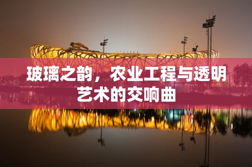 玻璃之韵，农业工程与透明艺术的交响曲