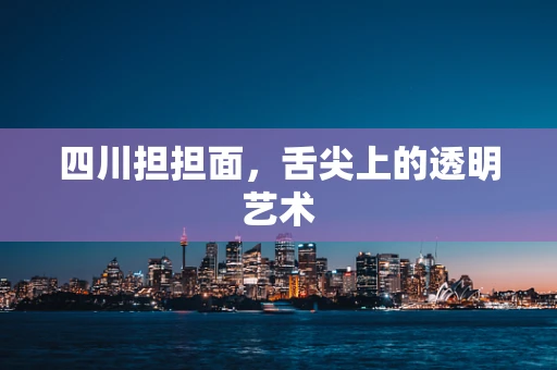 四川担担面，舌尖上的透明艺术