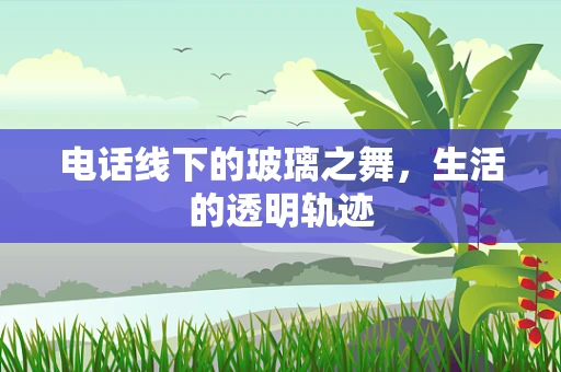 电话线下的玻璃之舞，生活的透明轨迹