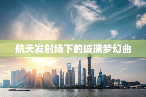 航天发射场下的玻璃梦幻曲
