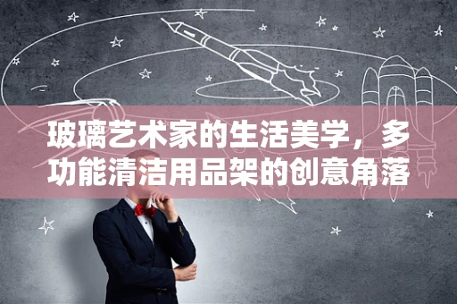 玻璃艺术家的生活美学，多功能清洁用品架的创意角落