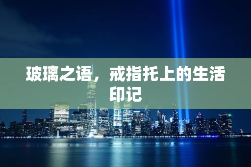 玻璃之语，戒指托上的生活印记
