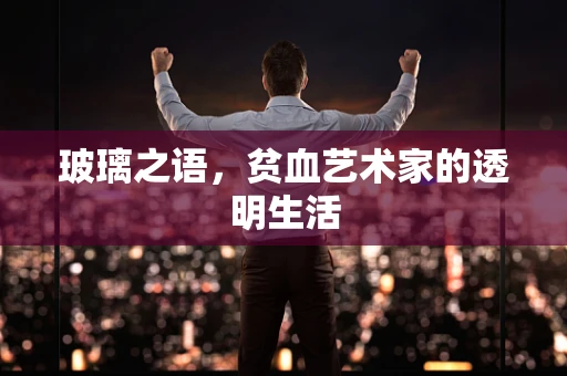 玻璃之语，贫血艺术家的透明生活