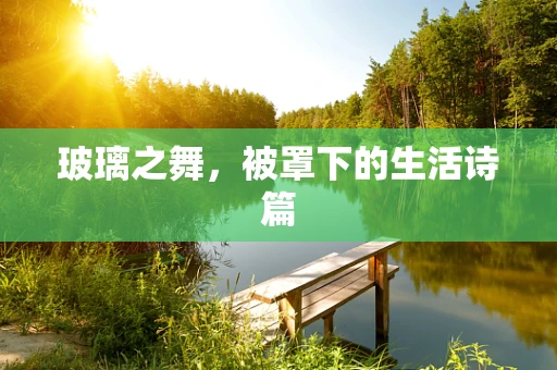 玻璃之舞，被罩下的生活诗篇