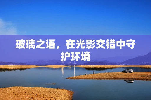 玻璃之语，在光影交错中守护环境