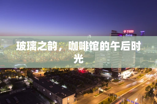 玻璃之韵，咖啡馆的午后时光