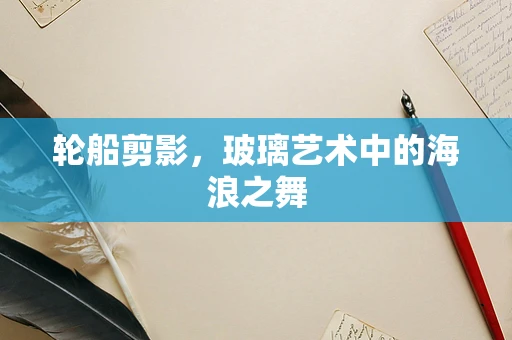 轮船剪影，玻璃艺术中的海浪之舞