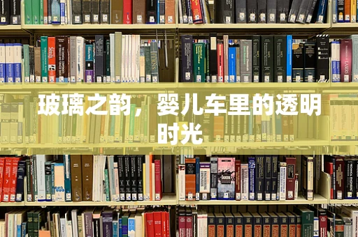 玻璃之韵，婴儿车里的透明时光