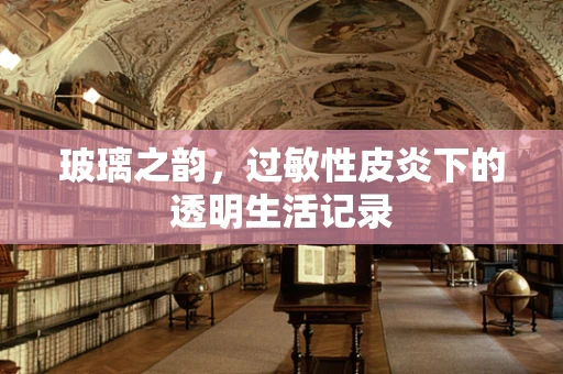 玻璃之韵，过敏性皮炎下的透明生活记录