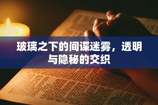 玻璃之下的间谍迷雾，透明与隐秘的交织