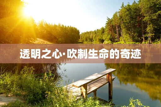 透明之心·吹制生命的奇迹