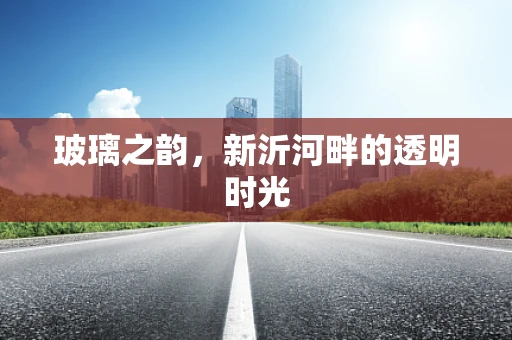 玻璃之韵，新沂河畔的透明时光