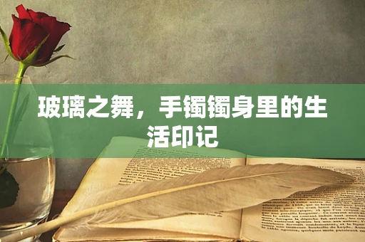 玻璃之舞，手镯镯身里的生活印记
