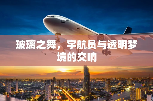 玻璃之舞，宇航员与透明梦境的交响