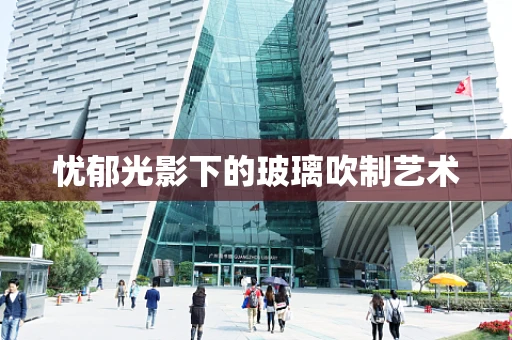 忧郁光影下的玻璃吹制艺术