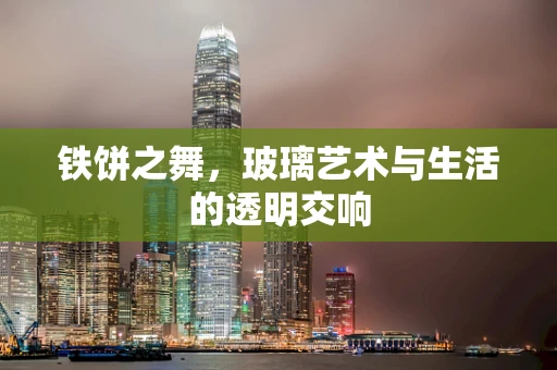 铁饼之舞，玻璃艺术与生活的透明交响
