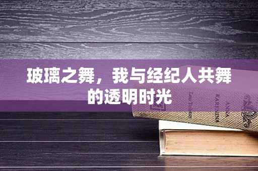 玻璃之舞，我与经纪人共舞的透明时光