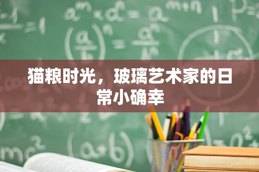 猫粮时光，玻璃艺术家的日常小确幸