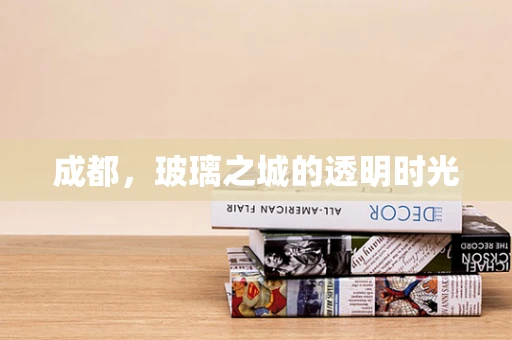 成都，玻璃之城的透明时光