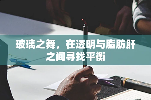 玻璃之舞，在透明与脂肪肝之间寻找平衡