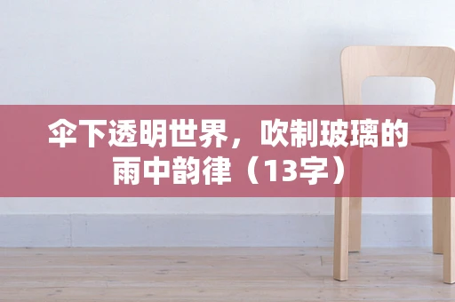 伞下透明世界，吹制玻璃的雨中韵律（13字）