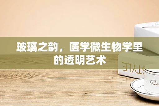 玻璃之韵，医学微生物学里的透明艺术