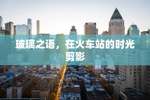 玻璃之语，在火车站的时光剪影