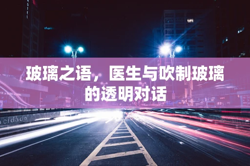 玻璃之语，医生与吹制玻璃的透明对话