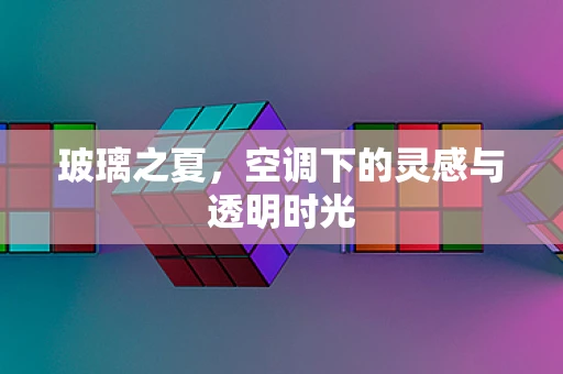 玻璃之夏，空调下的灵感与透明时光