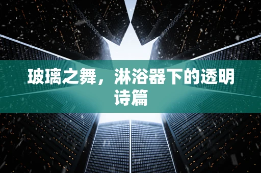 玻璃之舞，淋浴器下的透明诗篇