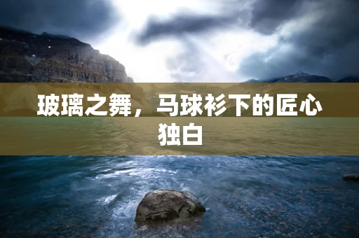 玻璃之舞，马球衫下的匠心独白